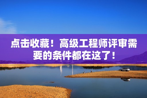 点击收藏！高级工程师评审需要的条件都在这了！