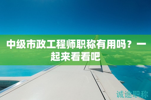 2024年中级市政工程师职称有用吗？一起来看看吧