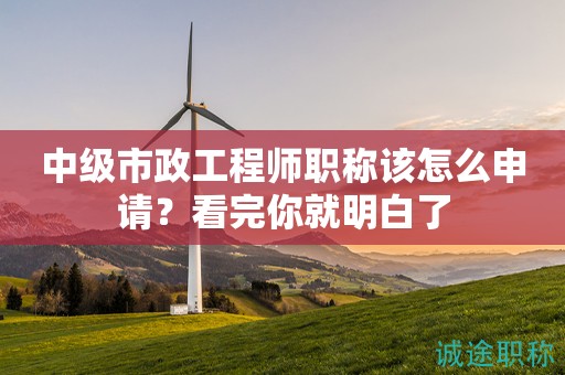 2024年中级市政工程师职称该怎么申请？看完你就明白了