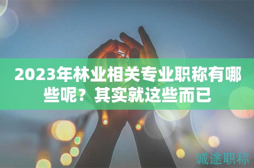 2024年林业相关专业职称有哪些呢？其实就这些而已