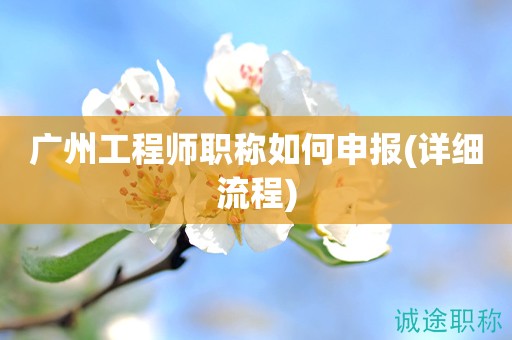 广州工程师职称如何申报(详细流程来啦)