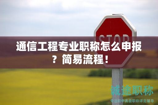 通信工程专业职称怎么申报？简易流程！