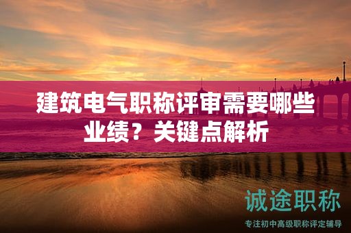 建筑电气职称评审需要哪些业绩？关键点解析