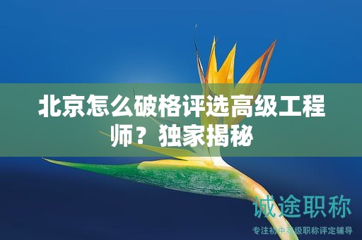 北京怎么破格评选高级工程师？独家揭秘