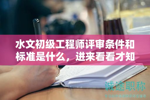 水文初级工程师评审条件和标准是什么，进来看看才知道