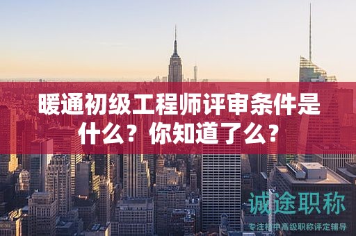 暖通初级工程师评审条件是什么？你知道了么？