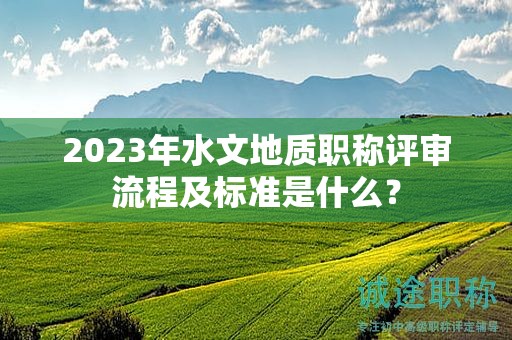 2024年水文地质职称评审流程及标准是什么？