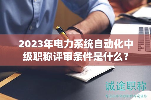 2024年电力系统自动化中级职称评审条件是什么？