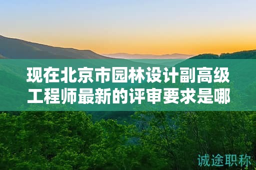 现在北京市园林设计副高级工程师最新的评审要求是哪些呢？