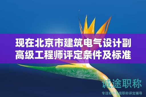 现在北京市建筑电气设计副高级工程师评定条件及标准是什么？