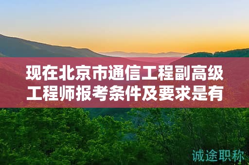 现在北京市通信工程副高级工程师报考条件及要求是有哪些？