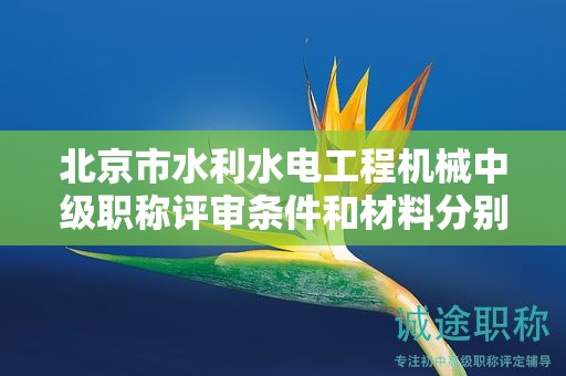 北京市水利水电工程机械中级职称评审条件和材料分别是什么？