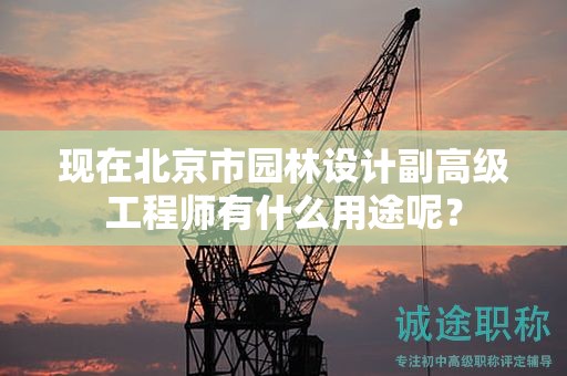 现在北京市园林设计副高级工程师有什么用途呢？