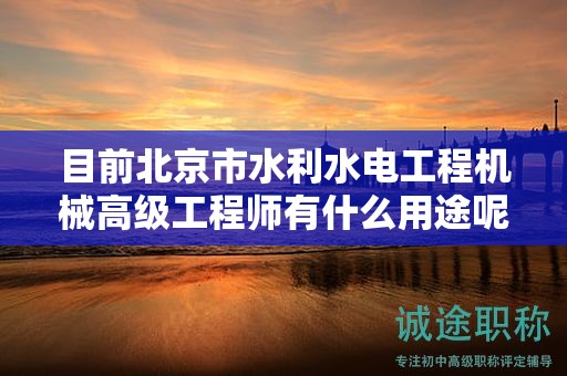 目前北京市水利水电工程机械高级工程师有什么用途呢？