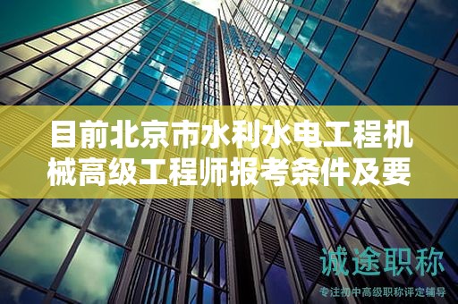 目前北京市水利水电工程机械高级工程师报考条件及要求是有哪些？