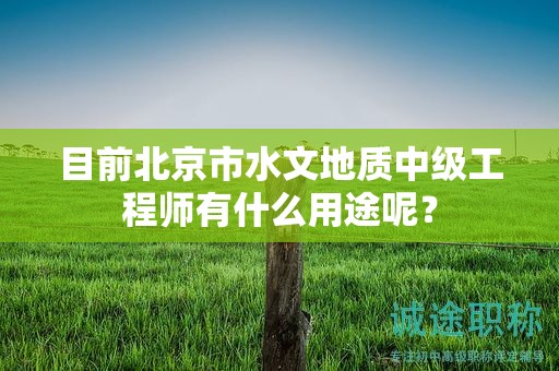 目前北京市水文地质中级工程师有什么用途呢？