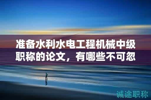 准备水利水电工程机械中级职称的论文，有哪些不可忽视的要求？