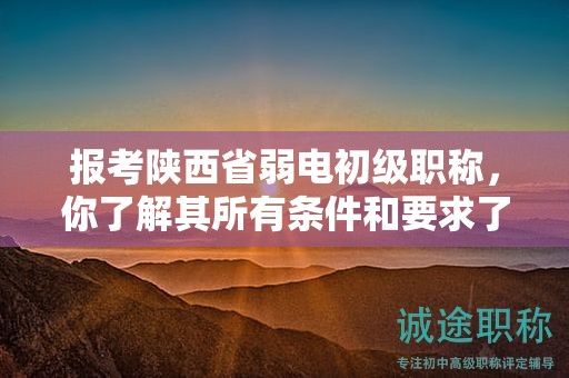 报考陕西省弱电初级职称，你了解其所有条件和要求了吗？