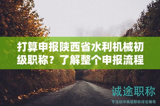 打算申报陕西省水利机械初级职称？了解整个申报流程了吗？