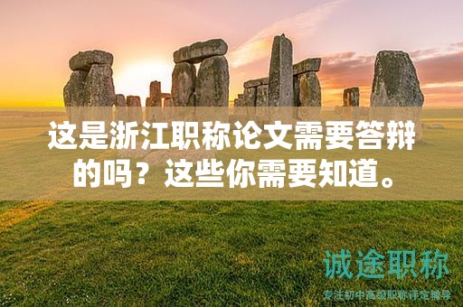 这是浙江职称论文需要答辩的吗？这些你需要知道。