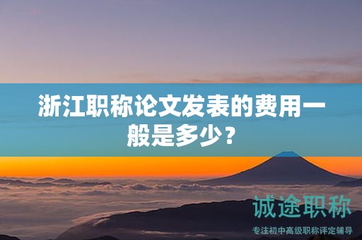 浙江职称论文发表的费用一般是多少？