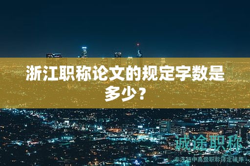 浙江职称论文的规定字数是多少？