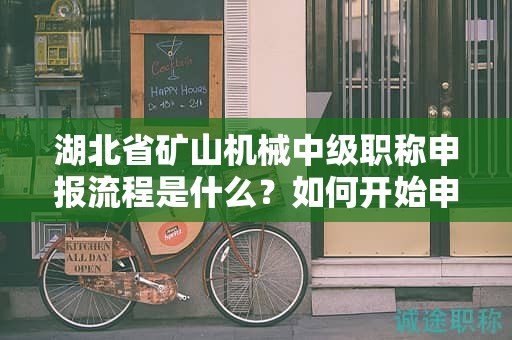 湖北省矿山机械中级职称申报流程是什么？如何开始申请？