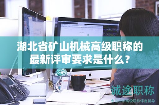 湖北省矿山机械高级职称的最新评审要求是什么？