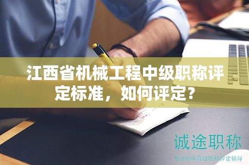 江西省机械工程中级职称评定标准，如何评定？