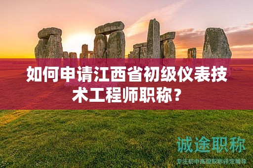 如何申请江西省初级仪表技术工程师职称？