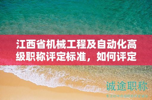 江西省机械工程及自动化高级职称评定标准，如何评定高级职称？