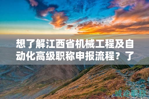 想了解江西省机械工程及自动化高级职称申报流程？了解详细步骤！