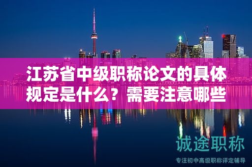 江苏省中级职称论文的具体规定是什么？需要注意哪些问题？