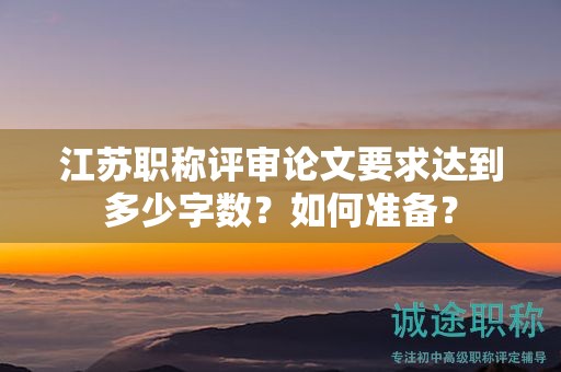 江苏职称评审论文要求达到多少字数？如何准备？