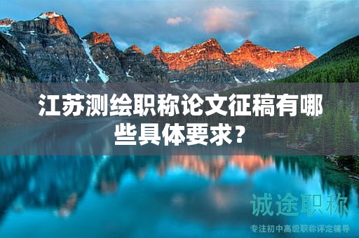 江苏测绘职称论文征稿有哪些具体要求？