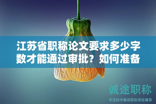 江苏省职称论文要求多少字数才能通过审批？如何准备？