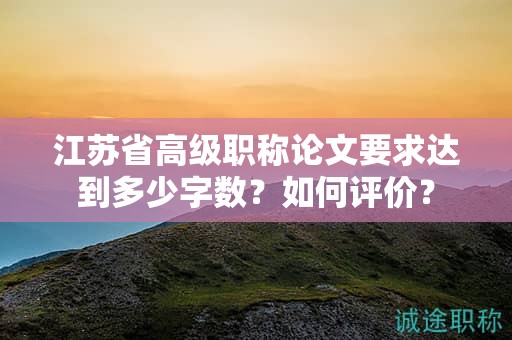 江苏省高级职称论文要求达到多少字数？如何评价？