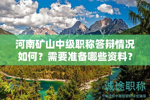 河南矿山中级职称答辩情况如何？需要准备哪些资料？