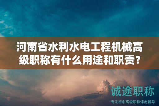 河南省水利水电工程机械高级职称有什么用途和职责？