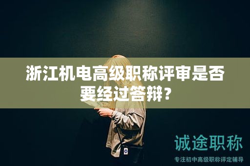 浙江机电高级职称评审是否要经过答辩？