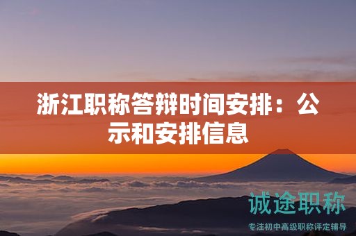 浙江职称答辩时间安排：公示和安排信息