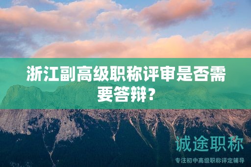 浙江副高级职称评审是否需要答辩？