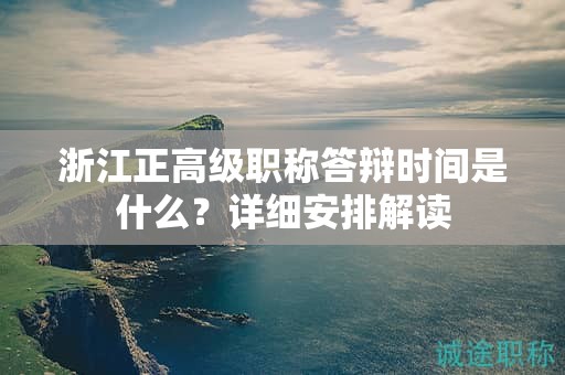 浙江正高级职称答辩时间是什么？详细安排解读