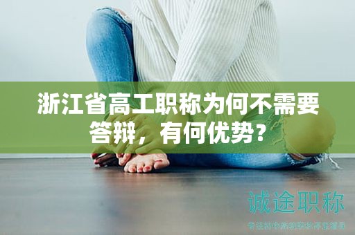 浙江省高工职称为何不需要答辩，有何优势？