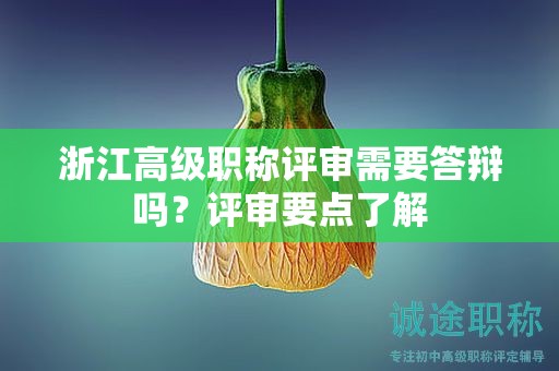 浙江高级职称评审需要答辩吗？评审要点了解