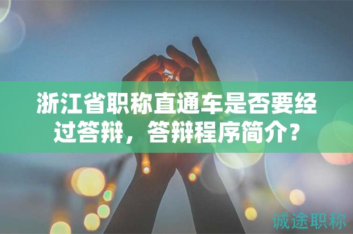 浙江省职称直通车是否要经过答辩，答辩程序简介？