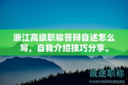 浙江高级职称答辩自述怎么写，自我介绍技巧分享