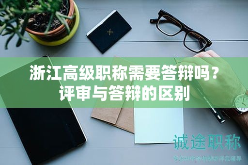 浙江高级职称需要答辩吗？评审与答辩的区别