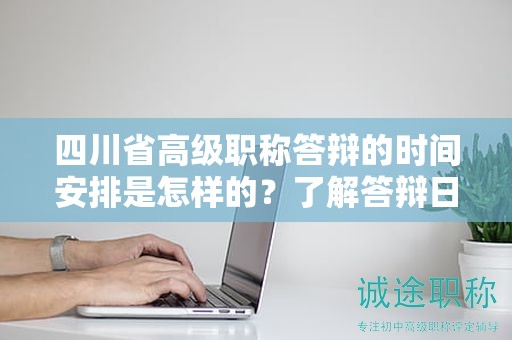 四川省高级职称答辩的时间安排是怎样的？了解答辩日期和准备时间要求