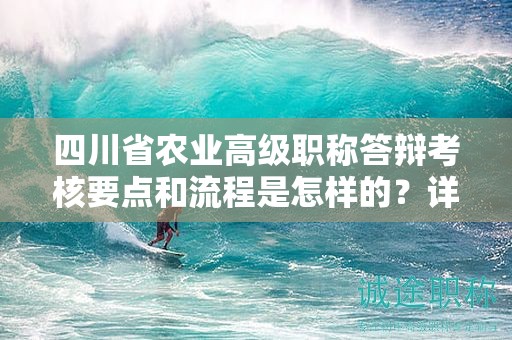 四川省农业高级职称答辩考核要点和流程是怎样的？详解备考建议